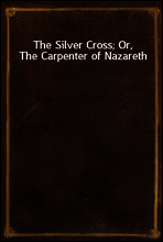 The Silver Cross; Or, The Carpenter of Nazareth