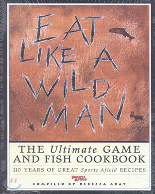 Eat Like a Wildman: 110 Years of Great Game and Fish Recipes