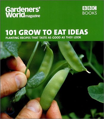 101 Grow to Eat Ideas: Planting Recipes That Taste as Good as They Look