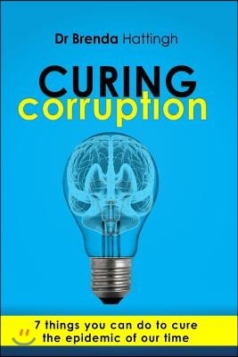 Curing Corruption. 7 Things you can do to cure the epidemic of our time.