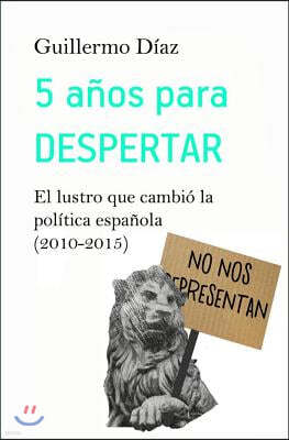 5 a?os para despertar: El lustro que cambi? la pol?tica espa?ola (2010-2015)