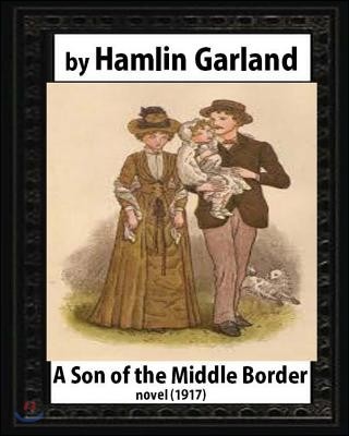 A Son of the Middle Border (1917) NOVEL by Hamlin Garland (World's Classics)