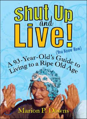 Shut Up and Live! (You Know How): A 93-Year-Old's Guide to Living to a Ripe Old Age