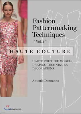 Fashion Patternmaking Techniques - Haute Couture [Vol 1]: Haute Couture Models, Draping Techniques, Decorations.