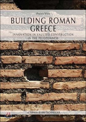 Building Roman Greece: Innovation in Vaulted Construction in the Peloponnese