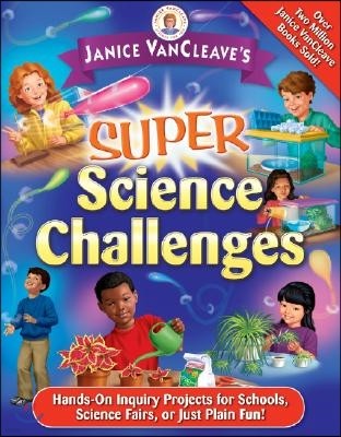 Janice Vancleave's Super Science Challenges: Hands-On Inquiry Projects for Schools, Science Fairs, or Just Plain Fun!