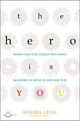 The Hero Is You: Sharpen Your Focus, Conquer Your Demons, and Become the Writer You Were Born to Be (How to Write a Book)