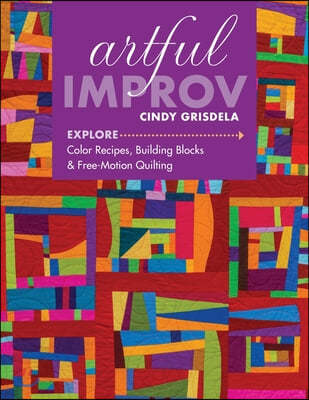 Artful Improv: Explore Color Recipes, Building Blocks & Free-Motion Quilting