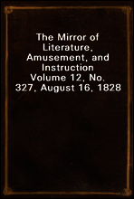 The Mirror of Literature, Amusement, and Instruction
Volume 12, No. 327, August 16, 1828