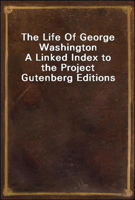 The Life Of George Washington
A Linked Index to the Project Gutenberg Editions