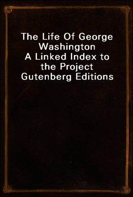 The Life Of George Washington
A Linked Index to the Project Gutenberg Editions