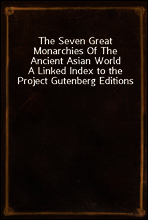 The Seven Great Monarchies Of The Ancient Asian World
A Linked Index to the Project Gutenberg Editions