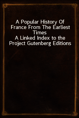 A Popular History Of France From The Earliest Times
A Linked Index to the Project Gutenberg Editions