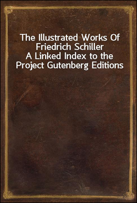 The Illustrated Works Of Friedrich Schiller
A Linked Index to the Project Gutenberg Editions