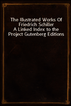 The Illustrated Works Of Friedrich Schiller
A Linked Index to the Project Gutenberg Editions