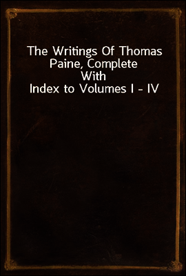 The Writings Of Thomas Paine, Complete
With Index to Volumes I - IV