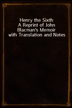 Henry the Sixth
A Reprint of John Blacman`s Memoir with Translation and Notes