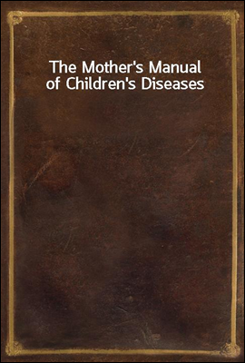 The Mother`s Manual of Children`s Diseases