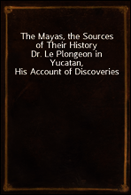 The Mayas, the Sources of Their History
Dr. Le Plongeon in Yucatan, His Account of Discoveries