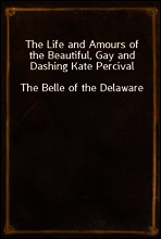 The Life and Amours of the Beautiful, Gay and Dashing Kate Percival
The Belle of the Delaware