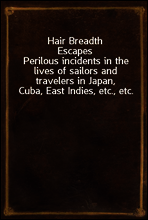 Hair Breadth Escapes
Perilous incidents in the lives of sailors and travelers in Japan, Cuba, East Indies, etc., etc.