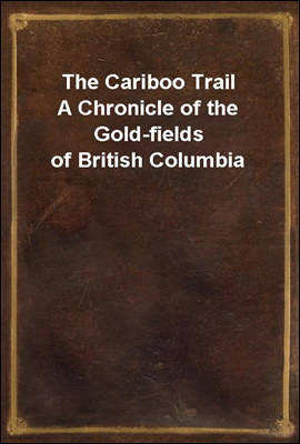 The Cariboo Trail
A Chronicle of the Gold-fields of British Columbia