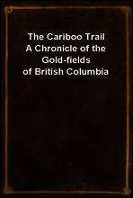 The Cariboo Trail
A Chronicle of the Gold-fields of British Columbia