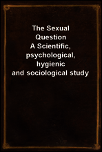 The Sexual Question
A Scientific, psychological, hygienic and sociological study