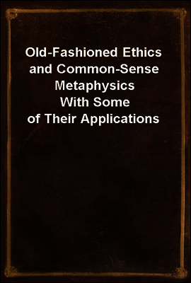 Old-Fashioned Ethics and Common-Sense Metaphysics
With Some of Their Applications