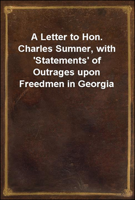 A Letter to Hon. Charles Sumner, with `Statements` of Outrages upon Freedmen in Georgia
