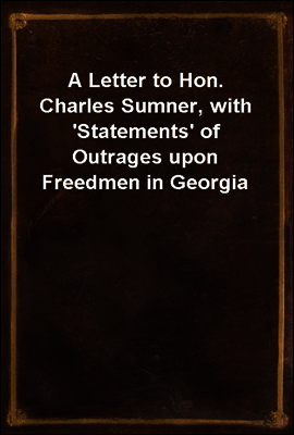 A Letter to Hon. Charles Sumner, with 'Statements' of Outrages upon Freedmen in Georgia