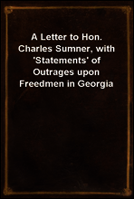 A Letter to Hon. Charles Sumner, with `Statements` of Outrages upon Freedmen in Georgia