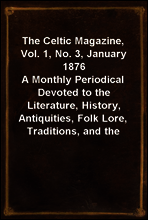 The Celtic Magazine, Vol. 1, No. 3, January 1876
A Monthly Periodical Devoted to the Literature, History, Antiquities, Folk Lore, Traditions, and the Social and Material Interests of the Celt at Home