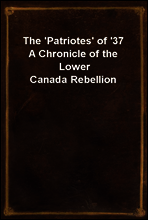The `Patriotes` of `37
A Chronicle of the Lower Canada Rebellion