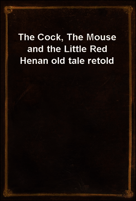 The Cock, The Mouse and the Little Red Hen
an old tale retold