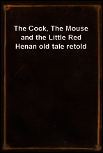 The Cock, The Mouse and the Little Red Hen
an old tale retold