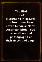 The Bird Book
Illustrating in natural colors more than seven hundred North American birds; also several hundred photographs of their nests and eggs.