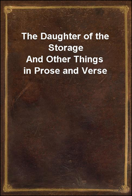 The Daughter of the Storage
And Other Things in Prose and Verse