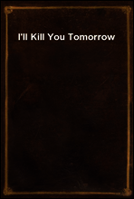 I`ll Kill You Tomorrow