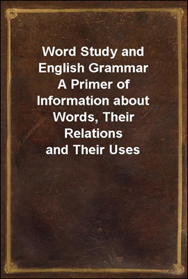 Word Study and English Grammar
A Primer of Information about Words, Their Relations and Their Uses
