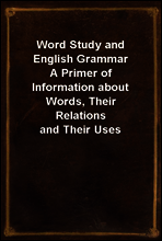 Word Study and English Grammar
A Primer of Information about Words, Their Relations and Their Uses