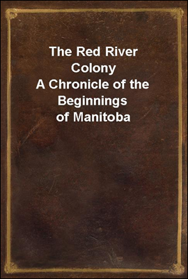 The Red River Colony
A Chronicle of the Beginnings of Manitoba