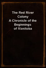 The Red River Colony
A Chronicle of the Beginnings of Manitoba