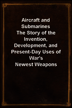 Aircraft and Submarines
The Story of the Invention, Development, and Present-Day Uses of War`s Newest Weapons