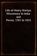 Life of Henry Martyn, Missionary to India and Persia, 1781 to 1812