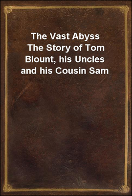 The Vast Abyss
The Story of Tom Blount, his Uncles and his Cousin Sam