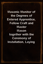 Masonic Monitor of the Degrees of Entered Apprentice, Fellow Craft and Master Mason
together with the Ceremony of Installation, Laying Corner Stones, Dedications, Masonic Burial, Etc.