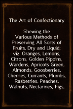The Art of Confectionary
Shewing the Various Methods of Preserving All Sorts of Fruits, Dry and Liquid; viz. Oranges, Lemons, Citrons, Golden Pippins, Wardens, Apricots Green, Almonds, Goosberries, C