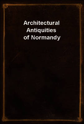 Architectural Antiquities of Normandy