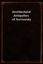 Architectural Antiquities of Normandy